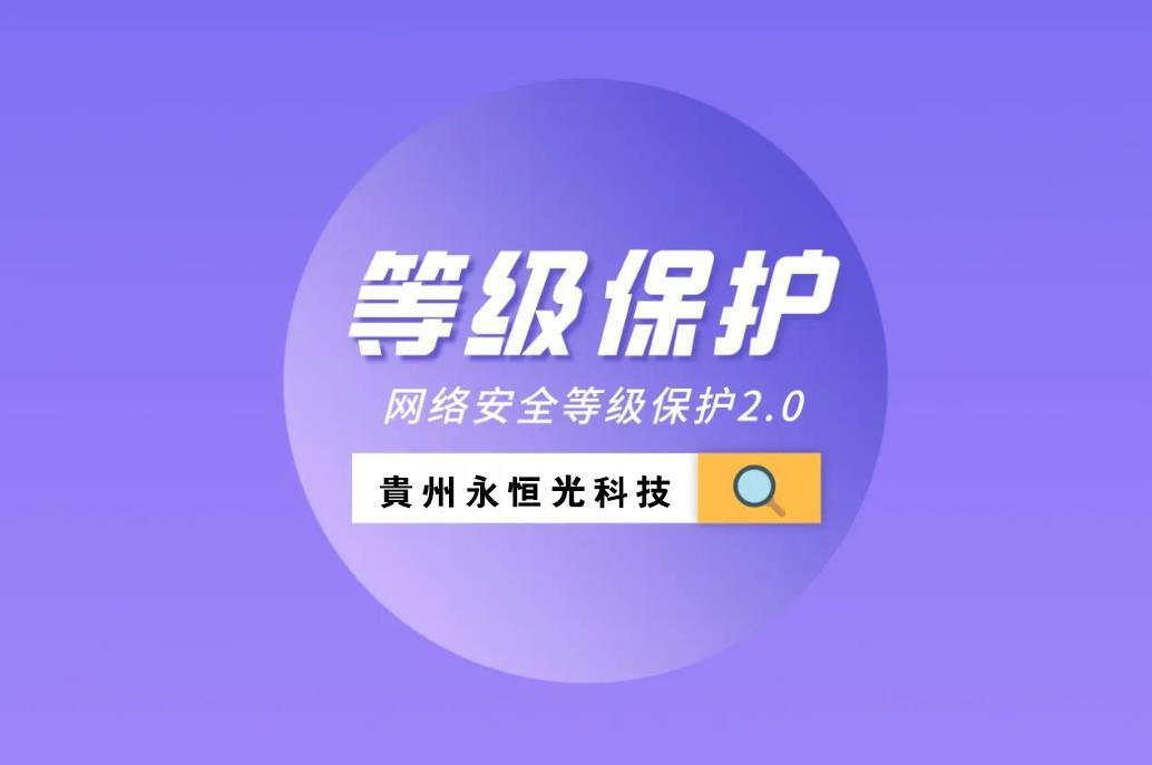 貴州永恒光網(wǎng)絡(luò)找助手今日推薦：什么是等保測(cè)評(píng)？網(wǎng)站、系統(tǒng)等保都需要準(zhǔn)備哪些材料